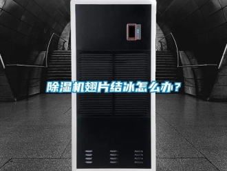 常见问题除湿机翅片结冰怎么办？