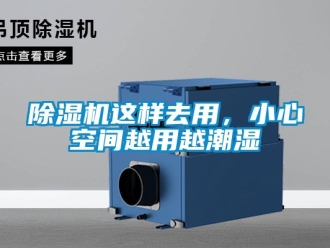 行业新闻除湿机这样去用，小心空间越用越潮湿
