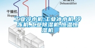 工业冷水机,工业冰水机,冷冻机,工业除湿机,恒温恒湿机