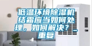 低温环境除湿机结霜应当如何处理，如何解决？_重复