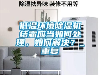 行业新闻低温环境除湿机结霜应当如何处理，如何解决？_重复