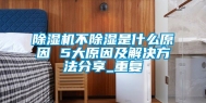 除湿机不除湿是什么原因 5大原因及解决方法分享_重复