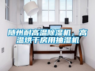 行业新闻随州耐高温除湿机，高温烘干房用抽湿机
