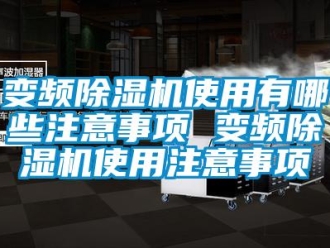 企业新闻变频除湿机使用有哪些注意事项 变频除湿机使用注意事项