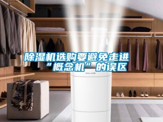 行业新闻除湿机选购要避免走进“概念机”的误区