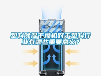 行业新闻塑料除湿干燥机对于塑料行业有哪些重要意义？