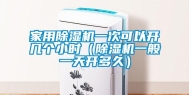 家用除湿机一次可以开几个小时（除湿机一般一天开多久）