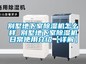 企业新闻别墅地下室除湿机怎么样 别墅地下室除湿机日常使用介绍【详解】
