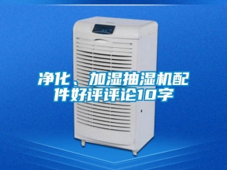 企业新闻净化、加湿抽湿机配件好评评论10字