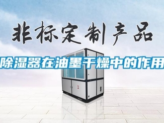 企业新闻除湿器在油墨干燥中的作用