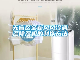 行业新闻无盲区全新风风冷调温除湿机的制作方法