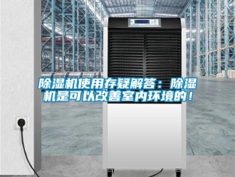 行业新闻除湿机使用存疑解答：除湿机是可以改善室内环境的！
