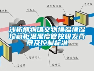 知识百科浅析博物馆文物恒温恒湿珍藏柜温湿度管控研发背景及控制标准