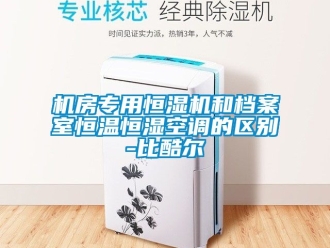 知识百科机房专用恒湿机和档案室恒温恒湿空调的区别-比酷尔