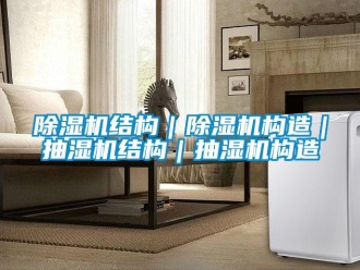 常见问题除湿机结构｜除湿机构造｜抽湿机结构｜抽湿机构造