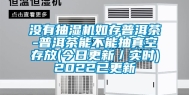 没有抽湿机如存普洱茶-普洱茶能不能抽真空存放(今日更新／实时)2022已更新