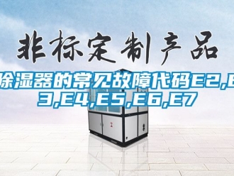 行业新闻除湿器的常见故障代码E2,E3,E4,E5,E6,E7