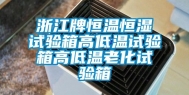 浙江牌恒温恒湿试验箱高低温试验箱高低温老化试验箱