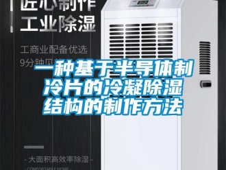 企业新闻一种基于半导体制冷片的冷凝除湿结构的制作方法