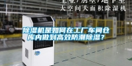 除湿机是如何在工厂车间仓库内做到高效防潮除湿？