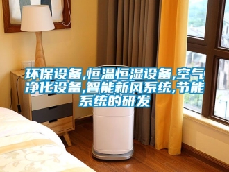 知识百科环保设备,恒温恒湿设备,空气净化设备,智能新风系统,节能系统的研发