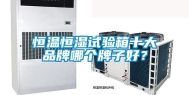 恒温恒湿试验箱十大品牌哪个牌子好？
