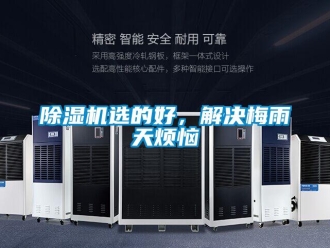 企业新闻除湿机选的好，解决梅雨天烦恼