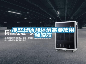 行业新闻那些场所和环境需要使用除湿器