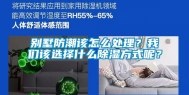 别墅防潮该怎么处理？我们该选择什么除湿方式呢？
