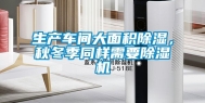 生产车间大面积除湿，秋冬季同样需要除湿机