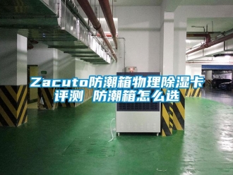 企业新闻Zacuto防潮箱物理除湿卡评测 防潮箱怎么选