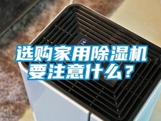 知识百科选购家用除湿机要注意什么？