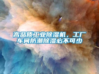 企业新闻高品质工业除湿机，工厂车间防潮除湿必不可少