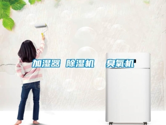 行业新闻加湿器 除湿机  臭氧机