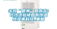 击败“最潮”回南天！长沙这些楼盘有恒温恒湿黑科技_重复