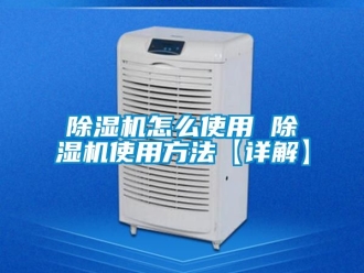 行业新闻除湿机怎么使用 除湿机使用方法【详解】
