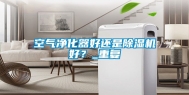 空气净化器好还是除湿机好？_重复