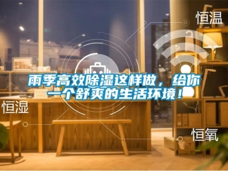 知识百科雨季高效除湿这样做，给你一个舒爽的生活环境！