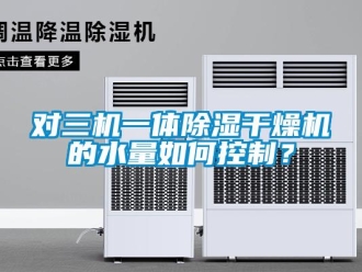 行业新闻对三机一体除湿干燥机的水量如何控制？