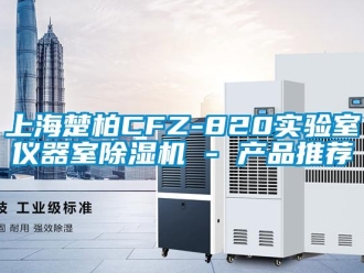 行业新闻上海楚柏CFZ-820实验室仪器室除湿机 - 产品推荐