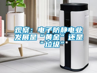 行业新闻观察：电子防静电业发展是“黄金”还是“垃圾”