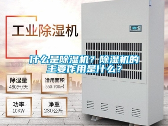 行业新闻什么是除湿机？除湿机的主要作用是什么？