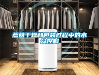 行业新闻蘑菇干燥和包装过程中的水分控制