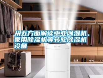 企业新闻从五方面解读工业除湿机、家用除湿机等转轮除湿机设备