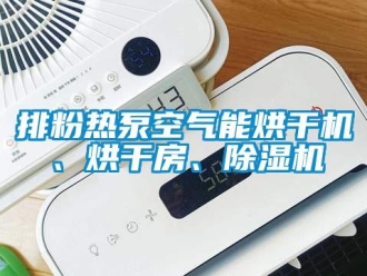 行业新闻排粉热泵空气能烘干机、烘干房、除湿机