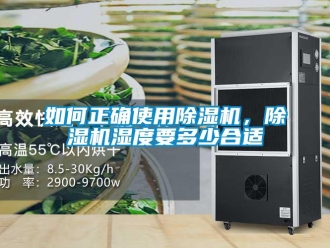 行业新闻如何正确使用除湿机，除湿机湿度要多少合适