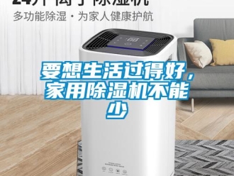 知识百科要想生活过得好，家用除湿机不能少