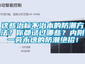 知识百科这些治标不治本的防潮方法？你都试过哪些？内附一劳永逸的防潮绝招！