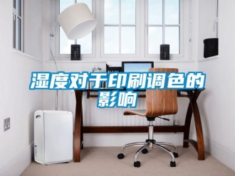 知识百科湿度对于印刷调色的影响