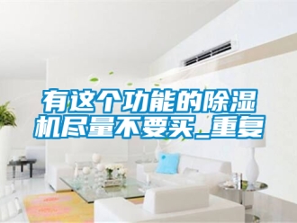 行业新闻有这个功能的除湿机尽量不要买_重复